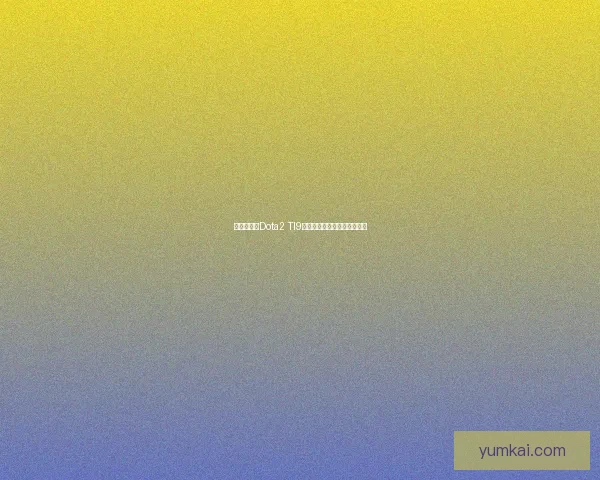 国际邀请赛Dota2 TI9完整赛程安排与赛事亮点解析